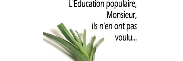 L'EDUCATION POPULAIRE, MONSIEUR, ILS N'EN ONT PAS VOULU !